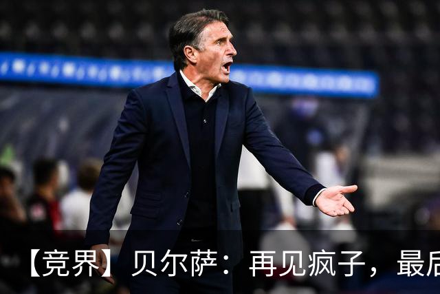 【竞界】贝尔萨：再见疯子，最后一位爹味教练