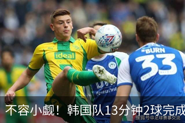 不容小觑！韩国队13分钟2球完成逆转 世界杯三连胜欧洲球队