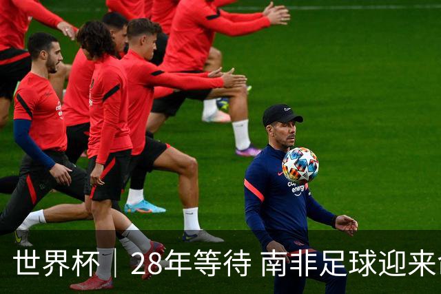 世界杯｜28年等待 南非足球迎来命运转折