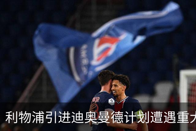 利物浦引进迪奥曼德计划遭遇重大挫折