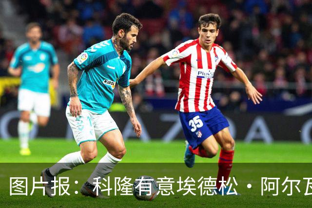 图片报：科隆有意埃德松·阿尔瓦雷斯，目前完成交易并非易事