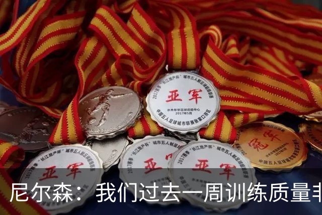 尼尔森：我们过去一周训练质量非常高 阿代米康复时间比预期长