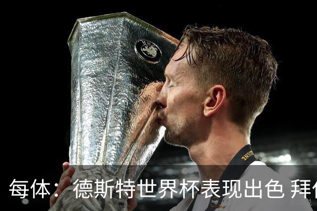 每体：德斯特世界杯表现出色 拜仁等队有意、巴萨有20%转会分成