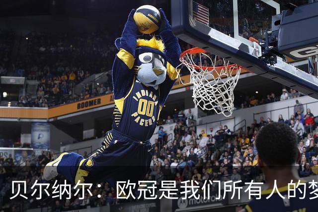 贝尔纳尔：欧冠是我们所有人的梦想 我愿意现在签约终身效力巴萨