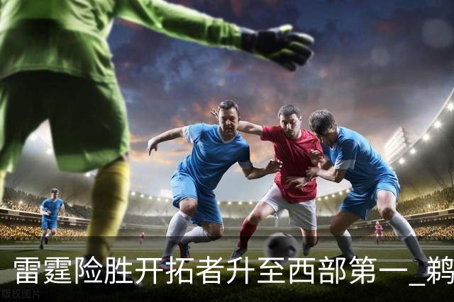 雷霆险胜开拓者升至西部第一 鹈鹕送爵士3连败