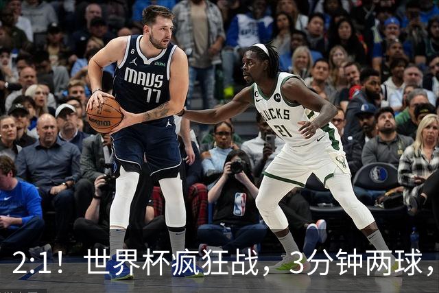 2:1！世界杯疯狂战，3分钟两球，英格兰半场领先东道主，冲击八强